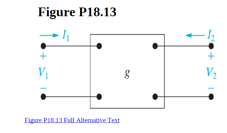 Figure P18.13
- I2
V1
V2
Figure P18.13 Full Alternative Text

