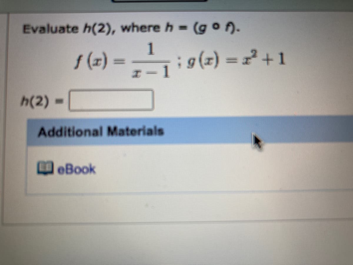 Evaluate h(2), where h = (g o ).
1
;g(z) = z² + 1
3D(2)/
f (z) =
%3D
h(2) =
Additional Materials
eBook
