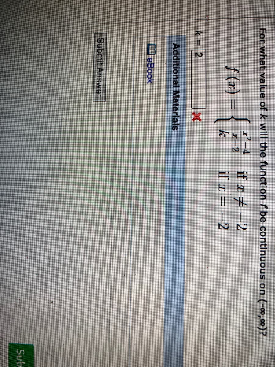 For what vallue of k will the function f be continuous on (-0,00)?
²-4
r+2
k
if x + -2
f (x) = {
if x = -2
k |2
Additional Materials
eBook
Submit Answer
Sub
