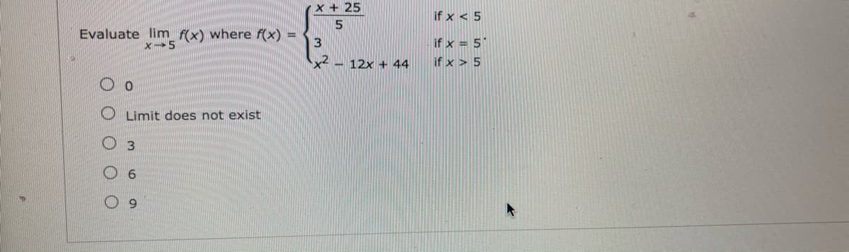 x + 25
if x < 5
Evaluate lim f(x) where f(x) =
x-5
if x = 5
x2 – 12x + 44
if x > 5
Limit does not exist
3
