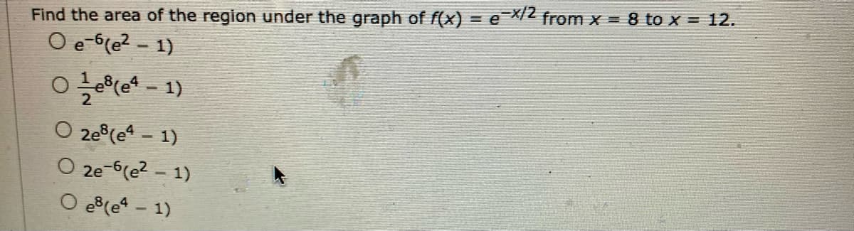 Find the area of the region under the graph of f(x) = eX2 from x = 8 to x = 12.
O e-6(e2 - 1)
2e(e - 1)
O 2e-6(e? – 1)
e(e - 1)
