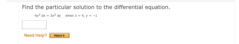 Find the particular solution to the differential equation.
4y2 dx = 3x2 dy when x = 4, y = -1
Need Help?
Watch It
