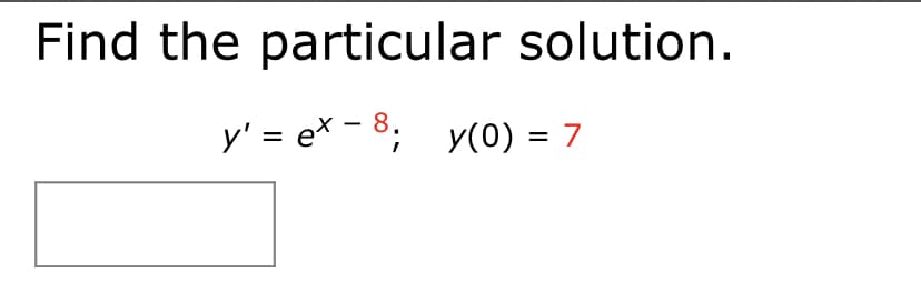 Find the particular solution.
y' = e = 8; y(0) = 7
