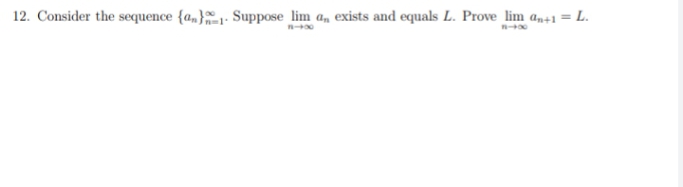 12. Consider the sequence {a„}. Suppose lim a, exists and equals L. Prove lim an+1= L.

