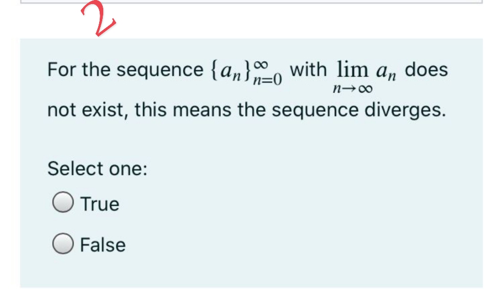 For the sequence {a„}, with lim a, does
00
n=0
n-00
not exist, this means the sequence diverges.
Select one:
O True
False
