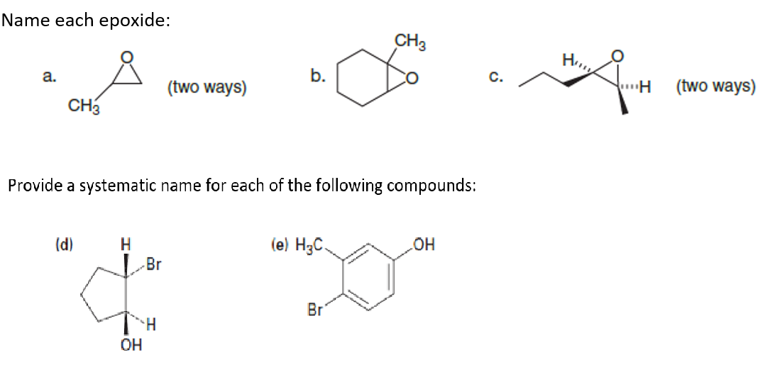 Name each epoxide:
CH3
a.
b.
C.
(two ways)
(two ways)
CH
Provide a systematic name for each of the following compounds:
(d)
H
(e) H3C.
|Br
Br
H.
OH

