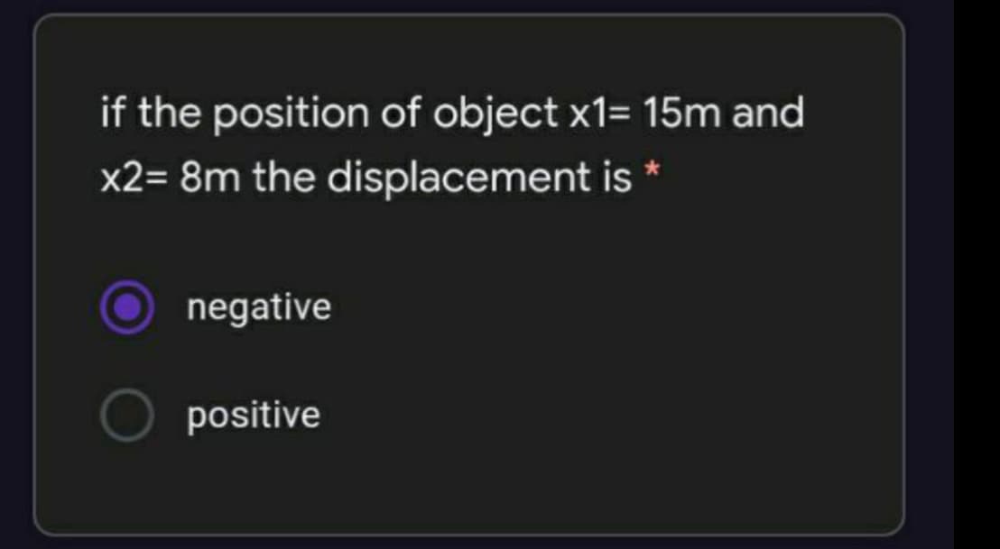 if the position of object x1= 15m and
x2= 8m the displacement is
negative
positive
