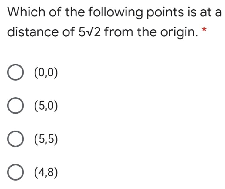 Which of the following points is at a
distance of 5V2 from the origin. *
(0,0)
O (5,0)
O (5,5)
O (4,8)
