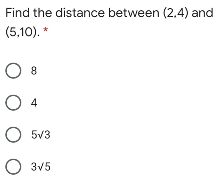 Find the distance between (2,4) and
(5,10). *
8
4
O 5v3
3v5
O O
