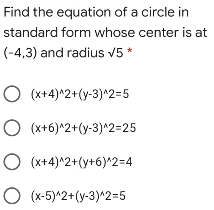 Find the equation of a circle in
standard form whose center is at
(-4,3) and radius v5 *
O (x+4)^2+(y-3)^2=5
O (x+6)^2+(y-3)^2=25
O (x+4)^2+(y+6)^2=4
O (x-5)^2+(y-3)^2=5
