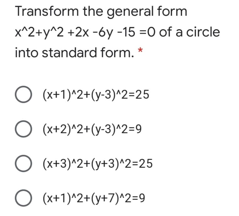 Transform the general form
x^2+y^2 +2x -6y -15 =0 of a circle
into standard form. *
O (x+1)^2+(y-3)^2=25
O (x+2)^2+(y-3)^2=9
O (x+3)^2+(y+3)^2=25
O (x+1)^2+(y+7)^2=9

