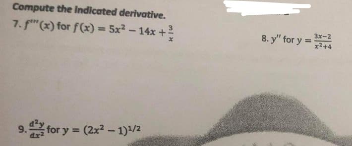 Compute the Indicated derivative.
7. f" (x) for f(x) = 5x2-14x +
3
%3D
3x-2
8. y" for y :
x2+4
9. for y = (2x? -1)/2
%3D
