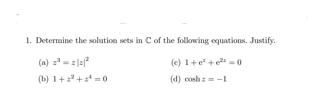 1. Determine the solution sets in C of the following equations. Justify.
(c) 1+ e + e2z = 0
(d) cosh z = -1
= 2
(b) 1+z²+z = 0