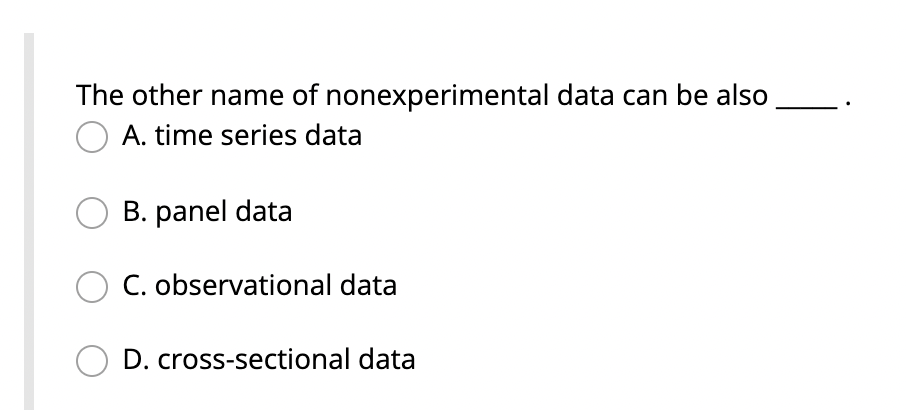 The other name of nonexperimental data can be also.
O A. time series data
B. panel data
C. observational data
D. cross-sectional data
