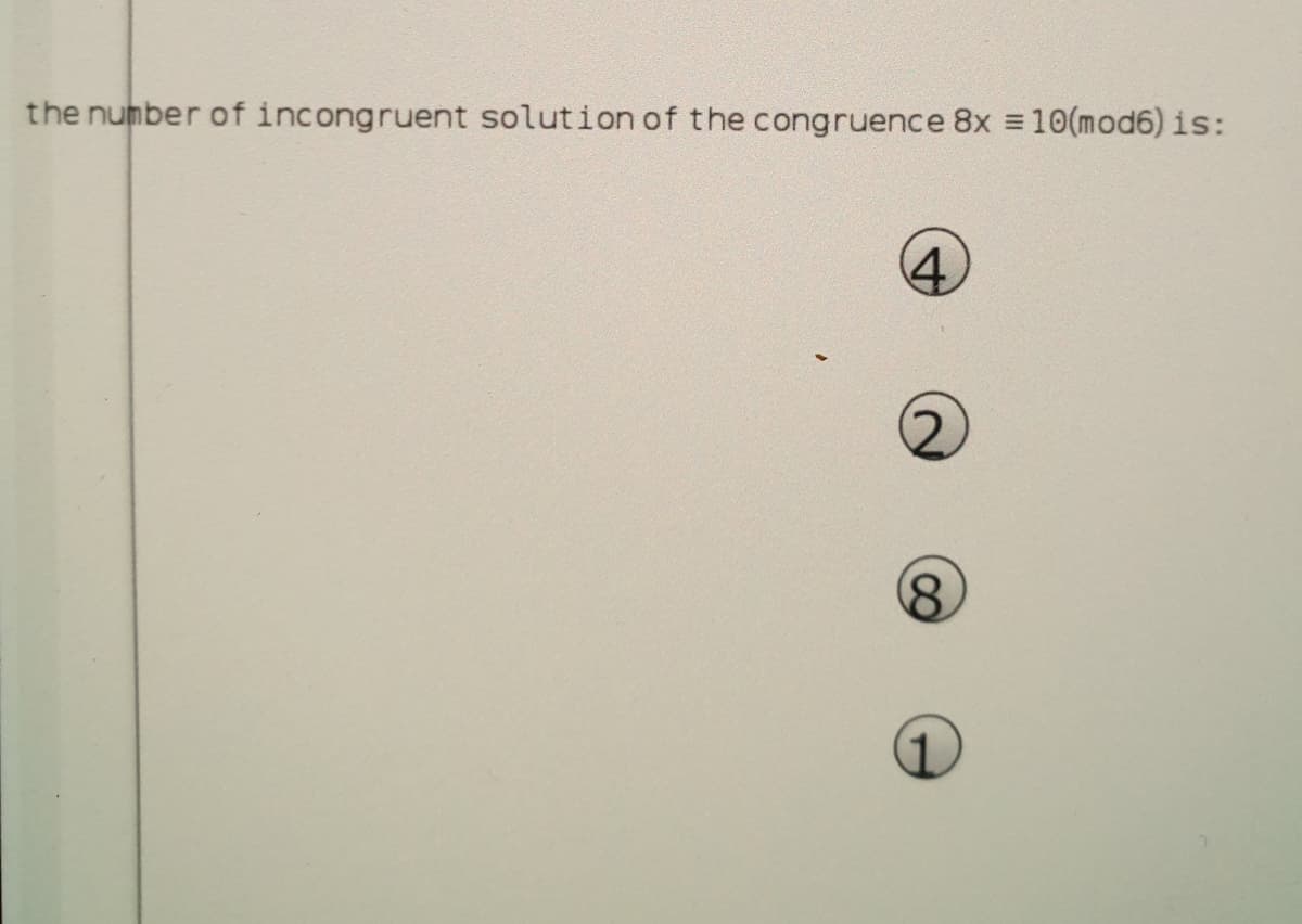 the number of incongruent solution of the congruence 8x 10(mod6) is:
4.
8.
