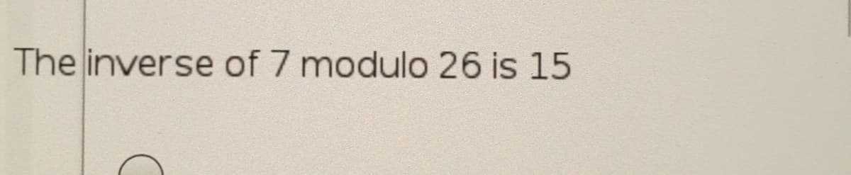 The inverse of 7 modulo 26 is 15
