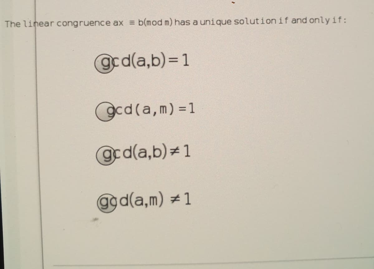 The linear congruence ax =
b(mod m) has a unique solutionif and onlyif:
gcd(a,b) = 1
gcd(a,m) =1
@cd(a,b) 1
ggd(a,m) # 1
