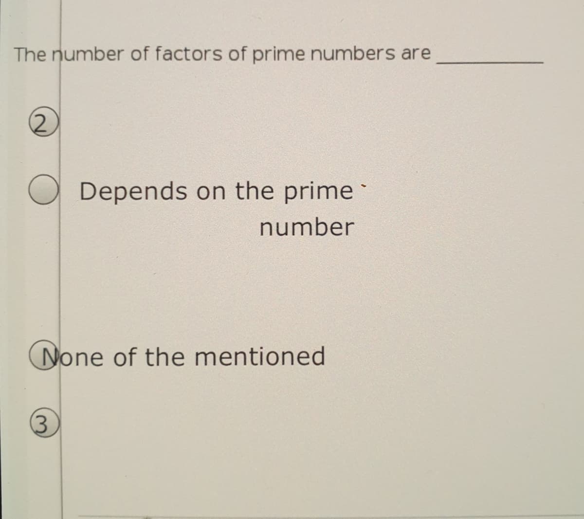 The number of factors of prime numbers are
(2,
Depends on the prime
number
None of the mentioned
(3
