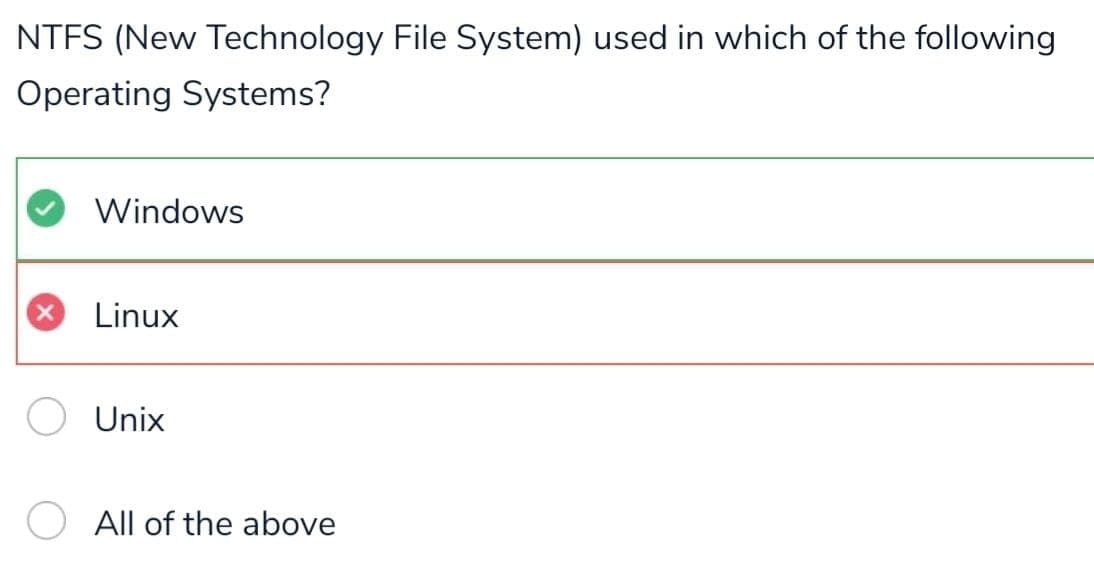 NTFS (New Technology File System) used in which of the following
Operating Systems?
Windows
Linux
Unix
All of the above
