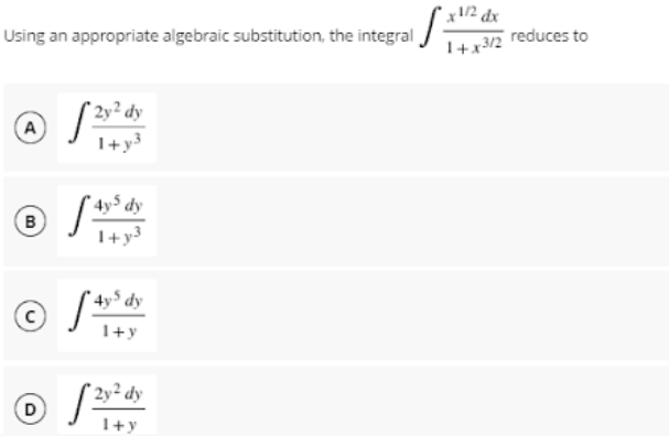 x1/2 dx
Using an appropriate algebraic substitution, the integral
reduces to
1+x3/2
2y² dy
A
1+y3
' 4y$ dy
B
1+y3
4y³ dy
1+y
2y² dy
D
1+y
