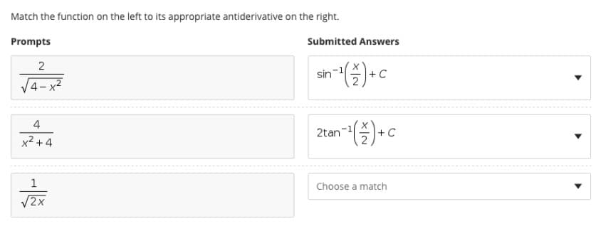 Match the function on the left to its appropriate antiderivative on the right.
Prompts
Submitted Answers
2
sin-1
C
4-x²
4
x2 +4
2tan-1
+ C
Choose a match
V2x
