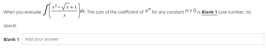 x²-V+1
When you evaluate
dx. The sum of the coefficient of X'" for any constantn>0 is Blank 1 (use number, no
space)
Blank 1
Add your answer
