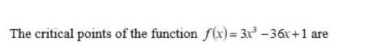 The critical points of the function f(x)= 3x -36x+1 are
