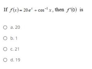 If f(x)= 20e" + cos"x, then f'(0) is
O a. 20
O b. 1
O c. 21
O d. 19
