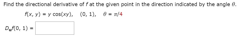 Find the directional derivative of f at the given point in the direction indicated by the angle 0.
f(x, y) = y cos(xy), (0, 1), 0 = t/4
%3D
Duf(0, 1) =
