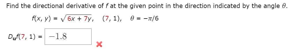 Find the directional derivative of f at the given point in the direction indicated by the angle 0.
f(x, y) = V 6x + 7y, (7, 1), 0 = -n/6
Duf(7, 1) =
-1.8
