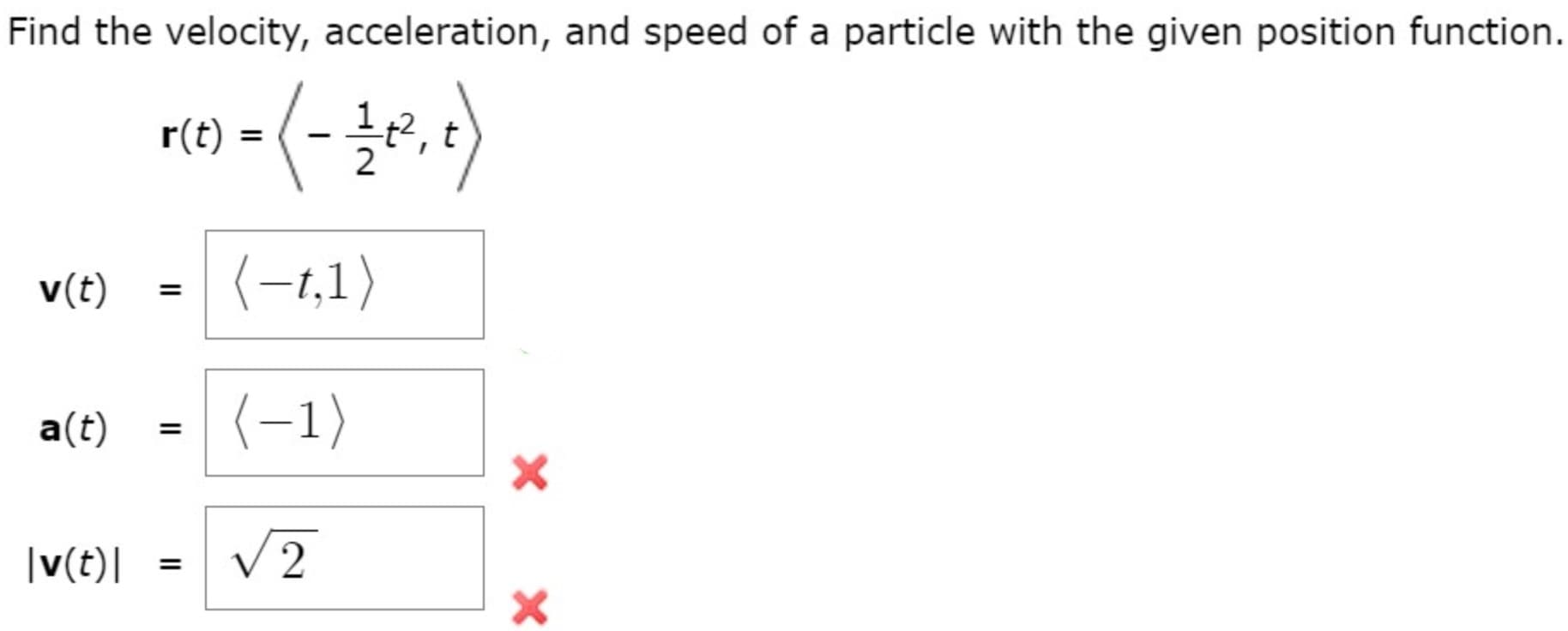 Find the velocity, acceleration, and speed of a particle with the given position function.
r(t) =
t
v(t)
(-1,1)
a(t)
(-1)
|
%3D
|v(t)|
V2
II
