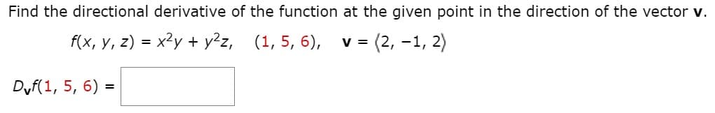 Find the directional derivative of the function at the given point in the direction of the vector v.
f(x, y, z) = x²y + y²z, (1, 5, 6),
v (2, -1, 2)
Dyf(1, 5, 6) :
=
