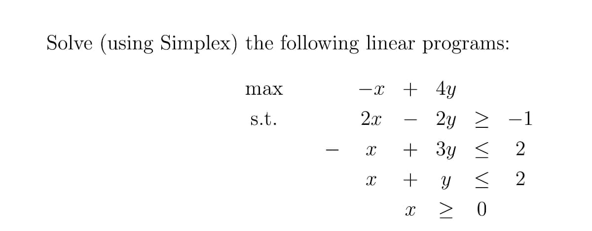 Solve (using Simplex) the following linear programs:
+ 4y
max
s.t.
2x
2y > -1
-
+ 3y
2
+
AL VI VI O

