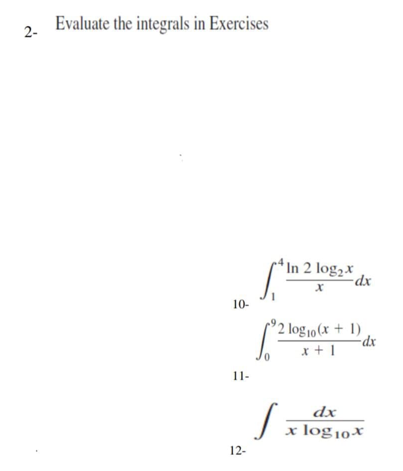 2-
Evaluate the integrals in Exercises
10-
11-
12-
In 2 log₂ x
⁹2 log₁0 (x + 1)
x + 1
dx
x log10x
S
-dx
-dx