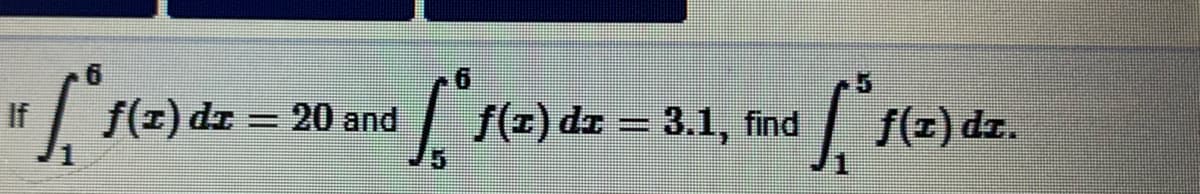 6.
If
f(1) dz
20 and
f(x) dz = 3.1, find
f(z) dz.
