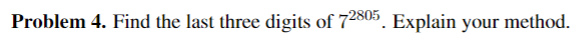 Problem 4. Find the last three digits of 72805. Explain your method.
