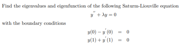 Find the eigenvalues and eigenfunction of the following Saturm-Liouville equation
y" + Ay = 0
with the boundary conditions
y(0) – y (0) = 0
y(1) + y (1)
= 0
