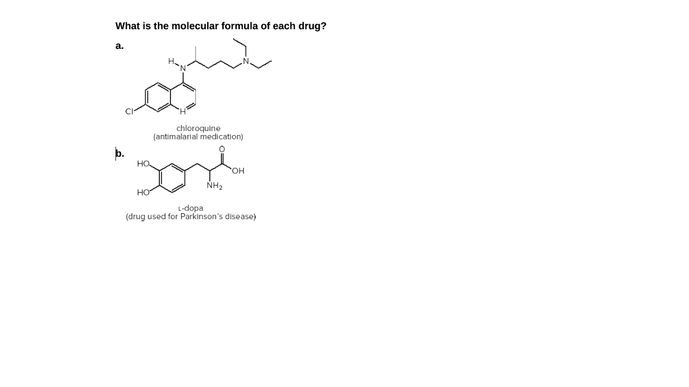 What is the molecular formula of each drug?
a.
chloroquine
(antimalarial medication)
þ.
но
NH2
HO
L-dopa
(drug used for Parkinson's disease)
