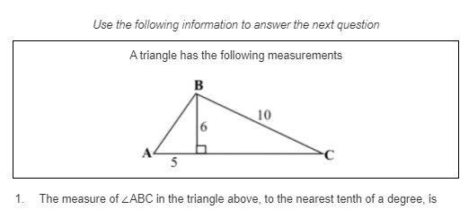 Use the following information to answer the next question
A triangle has the following measurements
B
10
5
1. The measure of ZABC in the triangle above, to the nearest tenth of a degree, is
