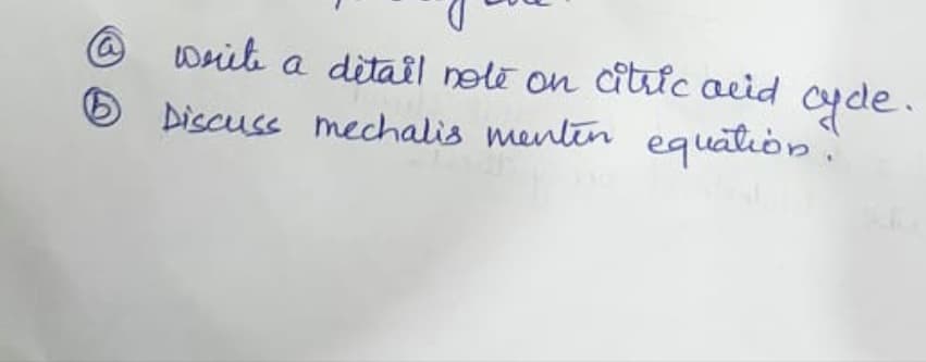 write a detail note on citric acid cyce.
15 Discuss mechalis menten equation.