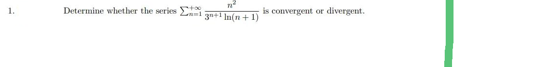 1.
Determine whether the series +
n²
3n+1 ln(n+1)
is convergent or divergent.