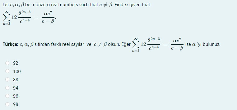 Let c, a, B be nonzero real numbers such that c + B. Find a given that
22n-3
12
00
ac?
cn 4
Türkçe: c, a, B sıfırdan farklı reel sayılar ve c + B olsun. Eğer 12 -
00
22n 3
ac?
; ise a 'yı bulunuz.
с — В
%3D
cn 4
-3
92
100
88
94
96
98
