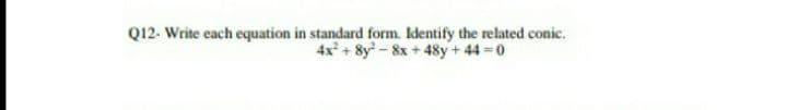 Q12. Write each equation in standard form. Identify the related conic.
4x +8y-8x+ 48y+ 44 0
