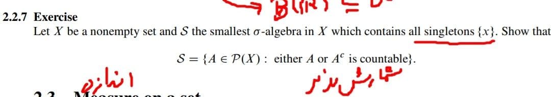 2.2.7 Exercise
Let X be a nonempty set and S the smallest o-algebra in X which contains all singletons {x}. Show that
S = {A € P(X): either A or A° is countable}.
نشتا ش بزر
