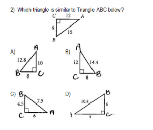 2) Which triangle is similar to Triangle ABC below?
C 12 A
9.
15
A)
B)
12.8
10
12
14.4
C) Br
D)
7.5
4.5
10.8
