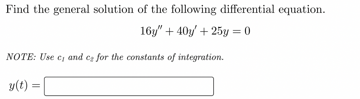 Find the general solution of the following differential equation.
16y" + 40y' + 25y = 0
NOTE: Use c₁ and co for the constants of integration.
y(t)
=