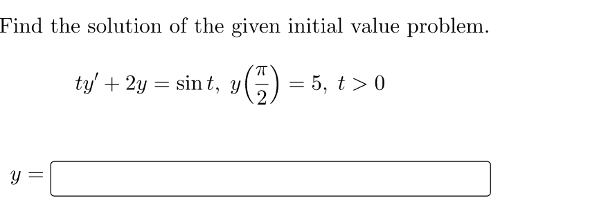 Find the solution of the given initial value problem.
ty' + 2y = sint, y() = 5, t > 0
y =