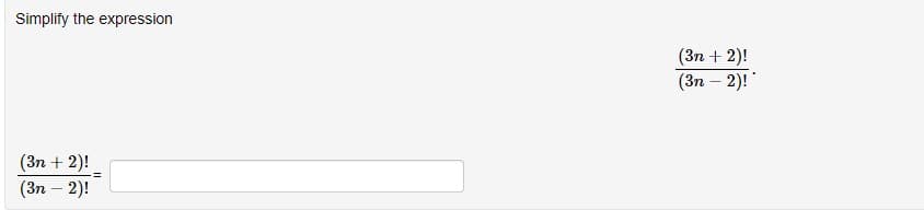 Simplify the expression
(3n+2)!
(3n - 2)!
(3n+2)!
(3n - 2)!