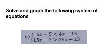 Solve and graph the following system of
equations
6x - 5 < 4x + 15
b)15x – 7> 25x + 23
15x-7> 25x + 23
