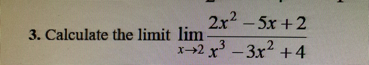 2r2
2x -5x + 2
3. Calculate the limit lim
I- 2
12
3x +4

